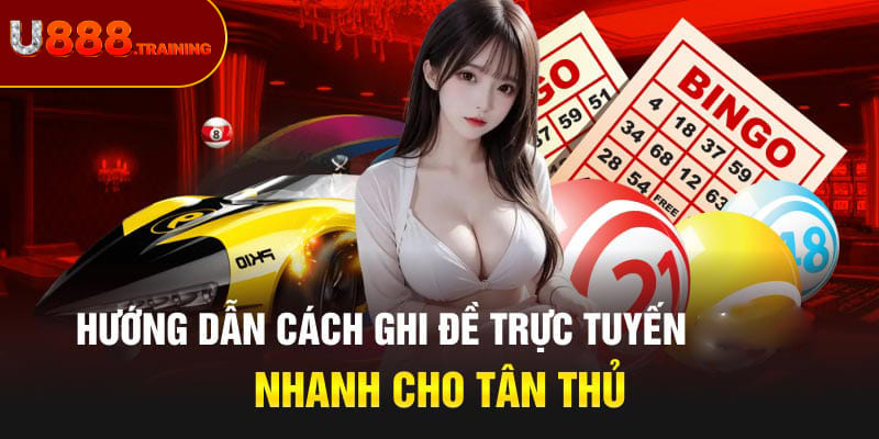 Hướng dẫn tân thủ cách ghi đề trực tuyến tại nhà cái U888